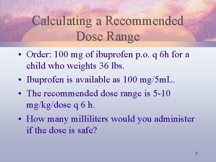 Calculating a Recommended Dose Range • Order: 100 mg of ibuprofen p. o. q