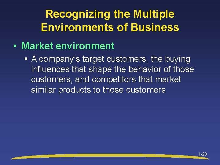 Recognizing the Multiple Environments of Business • Market environment § A company’s target customers,