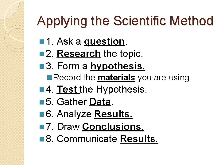 Applying the Scientific Method n 1. Ask a question. n 2. Research the topic.