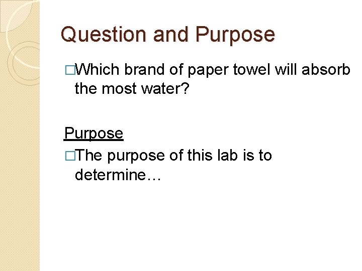 Question and Purpose �Which brand of paper towel will absorb the most water? Purpose