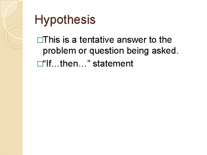 Hypothesis �This is a tentative answer to the problem or question being asked. �“If…then…”