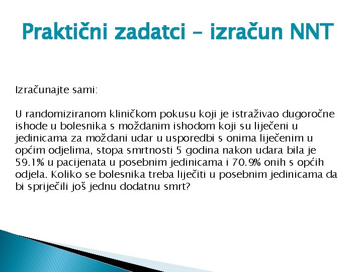 Praktični zadatci – izračun NNT Izračunajte sami: U randomiziranom kliničkom pokusu koji je istraživao