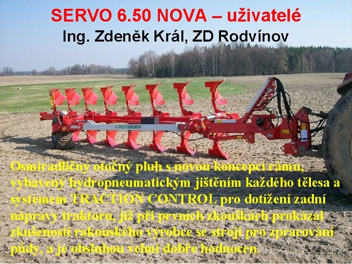 SERVO 6. 50 NOVA – uživatelé Ing. Zdeněk Král, ZD Rodvínov Osmiradličný otočný pluh