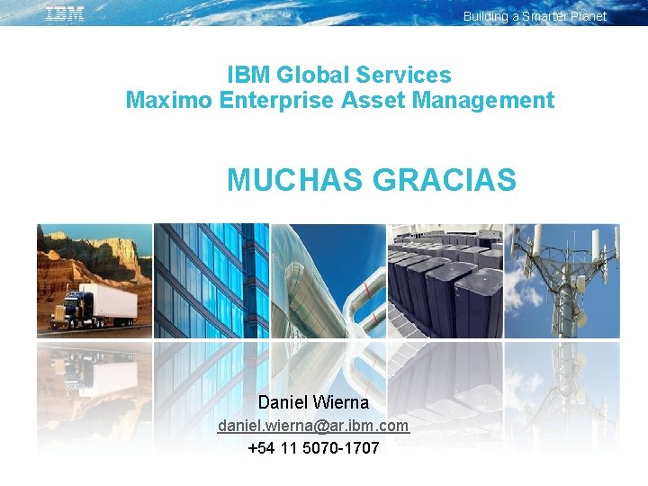 Building a Smarter Planet IBM Global Services Maximo Enterprise Asset Management MUCHAS GRACIAS Daniel