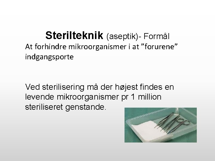 Sterilteknik (aseptik)- Formål At forhindre mikroorganismer i at ”forurene” indgangsporte Ved sterilisering må der