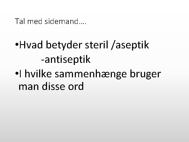Tal med sidemand…. • Hvad betyder steril /aseptik -antiseptik • I hvilke sammenhænge bruger