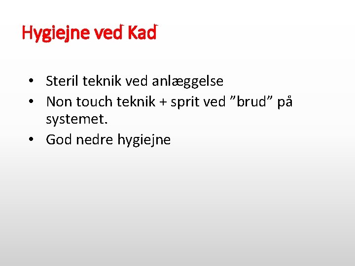 Hygiejne ved Kad • Steril teknik ved anlæggelse • Non touch teknik + sprit