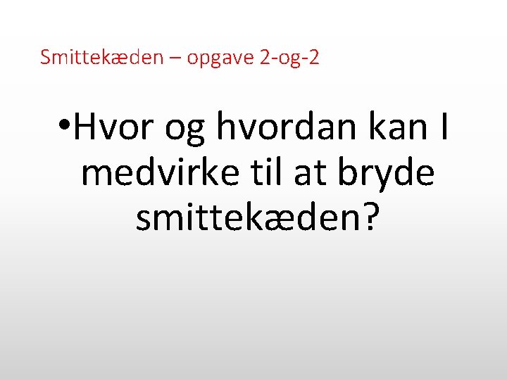 Smittekæden – opgave 2 -og-2 • Hvor og hvordan kan I medvirke til at