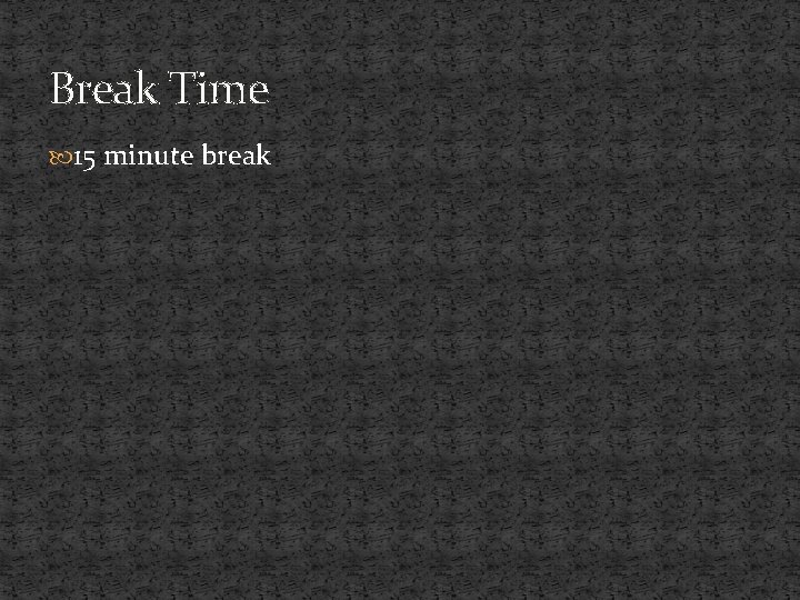 Break Time 15 minute break 