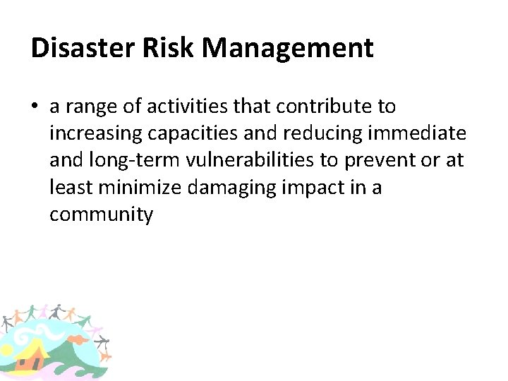 Disaster Risk Management • a range of activities that contribute to increasing capacities and