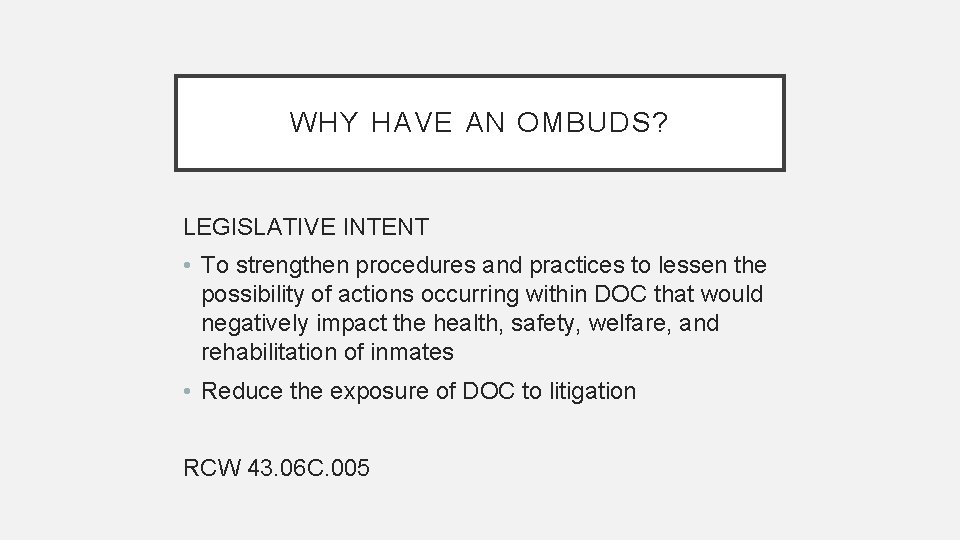 WHY HAVE AN OMBUDS? LEGISLATIVE INTENT • To strengthen procedures and practices to lessen