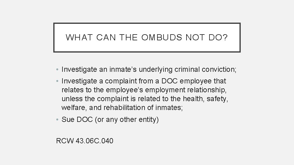 WHAT CAN THE OMBUDS NOT DO? • Investigate an inmate’s underlying criminal conviction; •
