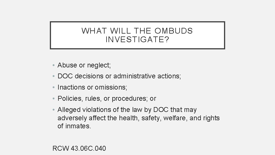 WHAT WILL THE OMBUDS INVESTIGATE? • Abuse or neglect; • DOC decisions or administrative