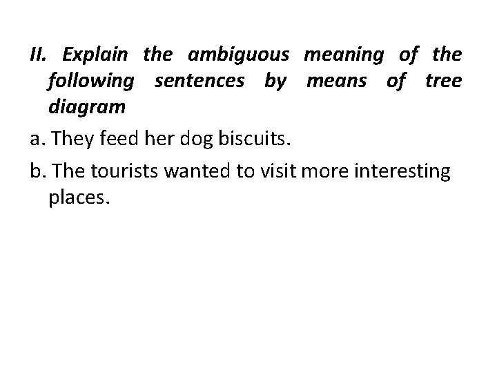 II. Explain the ambiguous meaning of the following sentences by means of tree diagram