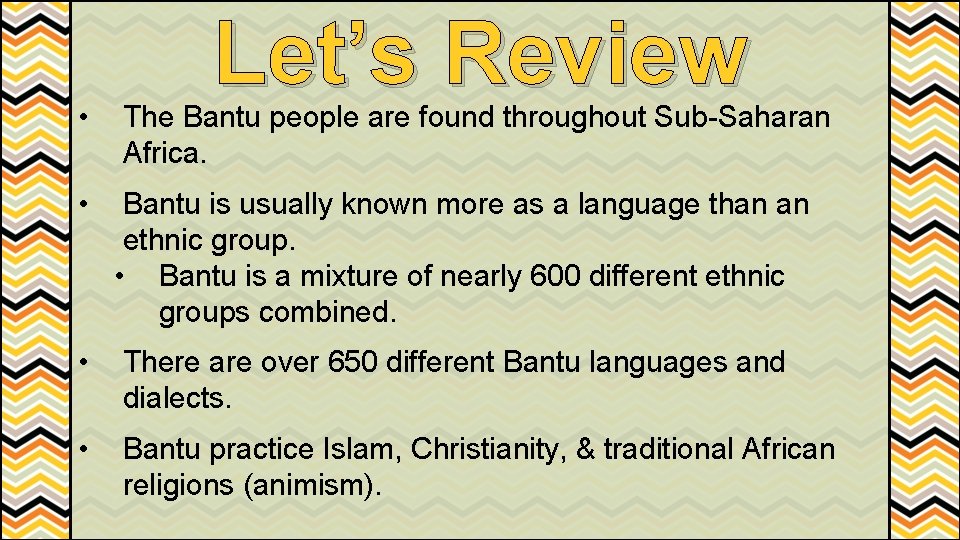Let’s Review • The Bantu people are found throughout Sub-Saharan Africa. • Bantu is