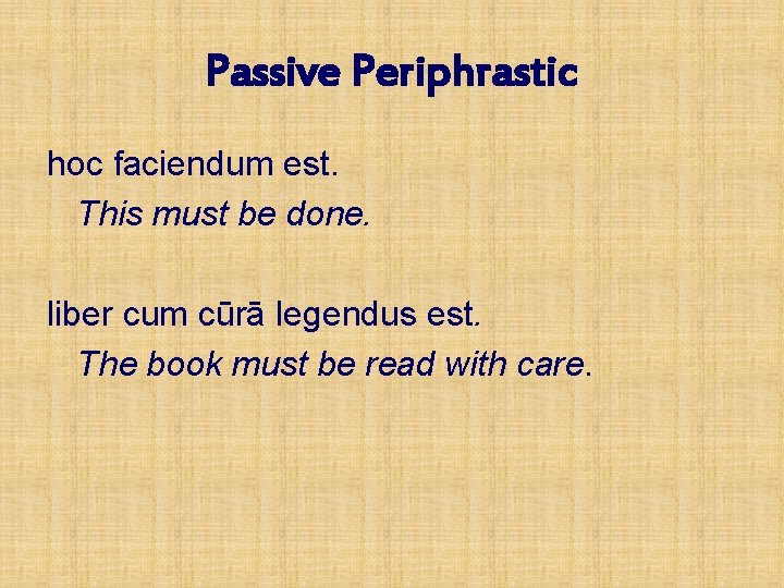 Passive Periphrastic hoc faciendum est. This must be done. liber cum cūrā legendus est.