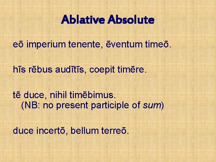 Ablative Absolute eō imperium tenente, ēventum timeō. hīs rēbus audītīs, coepit timēre. tē duce,