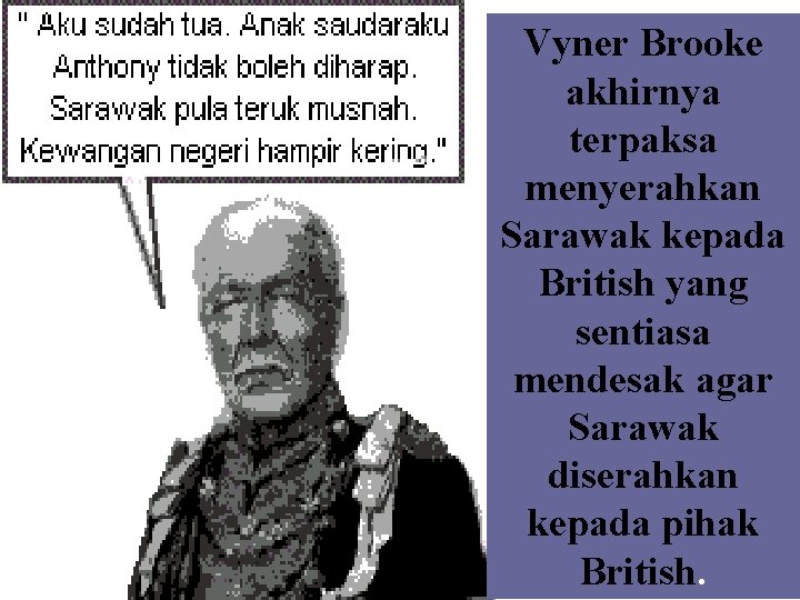 Vyner Brooke akhirnya terpaksa menyerahkan Sarawak kepada British yang sentiasa mendesak agar Sarawak diserahkan