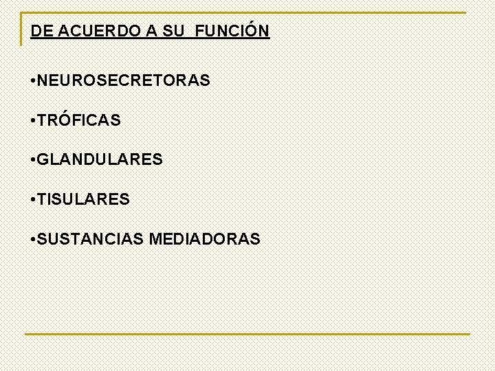 DE ACUERDO A SU FUNCIÓN • NEUROSECRETORAS • TRÓFICAS • GLANDULARES • TISULARES •