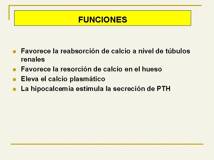 FUNCIONES n n Favorece la reabsorción de calcio a nivel de túbulos renales Favorece