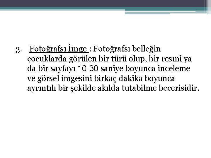 3. Fotoğrafsı İmge : Fotoğrafsı belleğin çocuklarda görülen bir türü olup, bir resmi ya