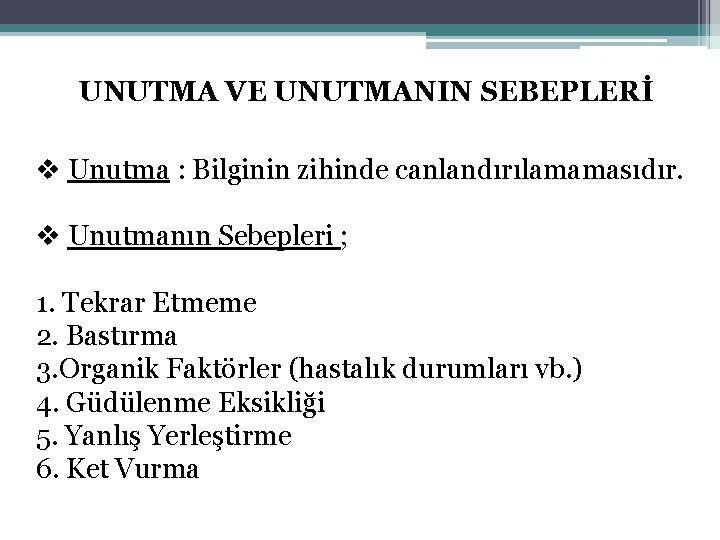 UNUTMA VE UNUTMANIN SEBEPLERİ v Unutma : Bilginin zihinde canlandırılamamasıdır. v Unutmanın Sebepleri ;