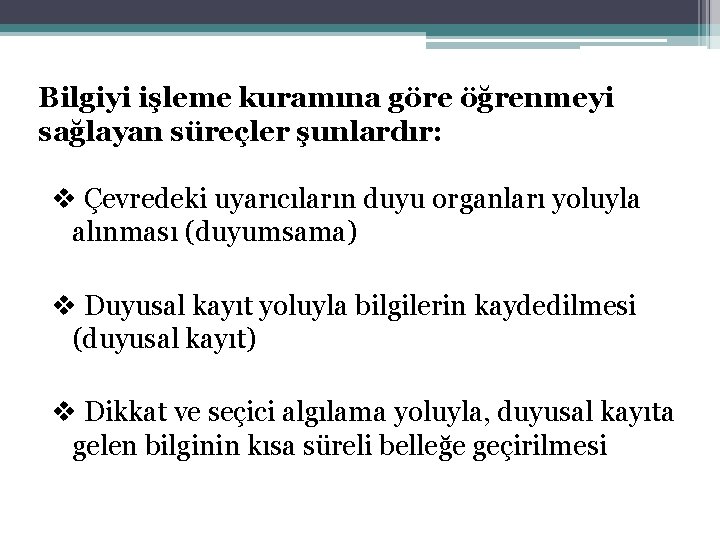 Bilgiyi işleme kuramına göre öğrenmeyi sağlayan süreçler şunlardır: v Çevredeki uyarıcıların duyu organları yoluyla