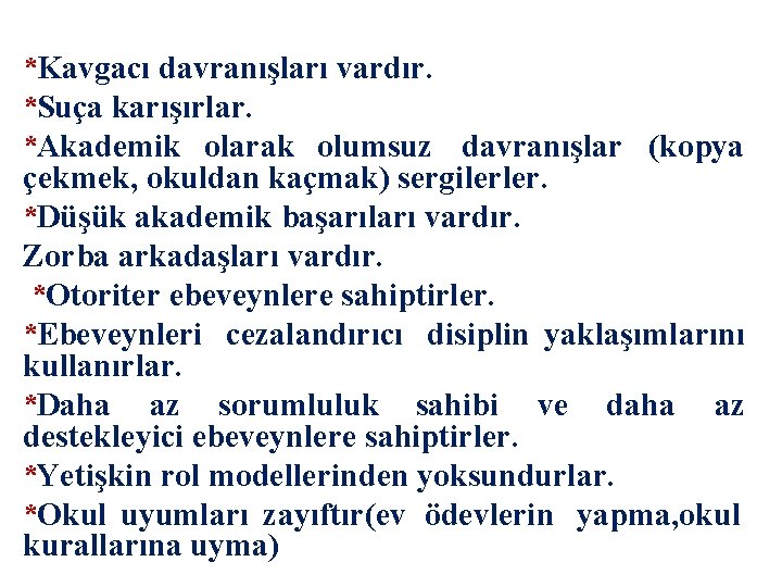 *Kavgacı davranışları vardır. *Suça karışırlar. *Akademik olarak olumsuz davranışlar (kopya çekmek, okuldan kaçmak) sergilerler.