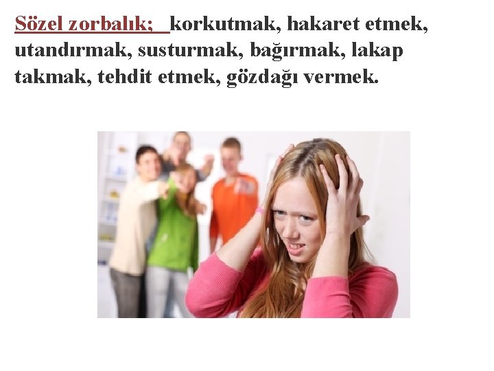 Sözel zorbalık; korkutmak, hakaret etmek, utandırmak, susturmak, bağırmak, lakap takmak, tehdit etmek, gözdağı vermek.