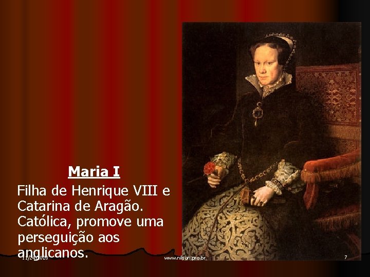 Maria I Filha de Henrique VIII e Catarina de Aragão. Católica, promove uma perseguição