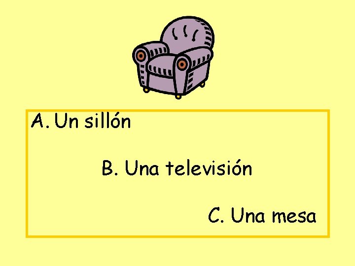 A. Un sillón B. Una televisión C. Una mesa 