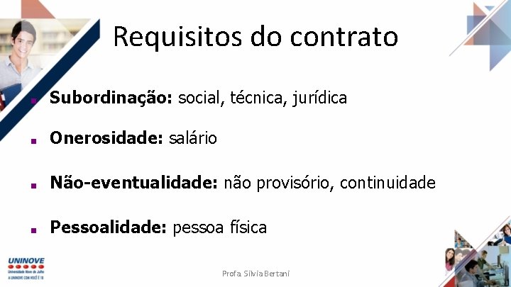 Requisitos do contrato ■ Subordinação: social, técnica, jurídica ■ Onerosidade: salário ■ Não-eventualidade: não