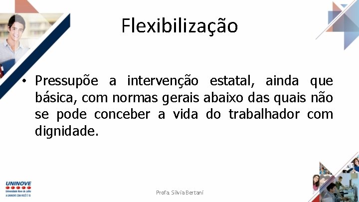 Flexibilização • Pressupõe a intervenção estatal, ainda que básica, com normas gerais abaixo das