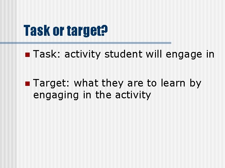 Task or target? n Task: activity student will engage in n Target: what they