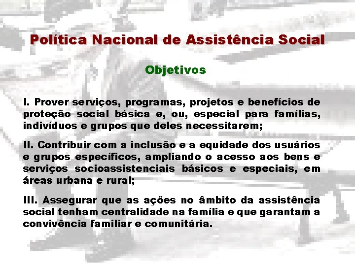 Política Nacional de Assistência Social Objetivos I. Prover serviços, programas, projetos e benefícios de