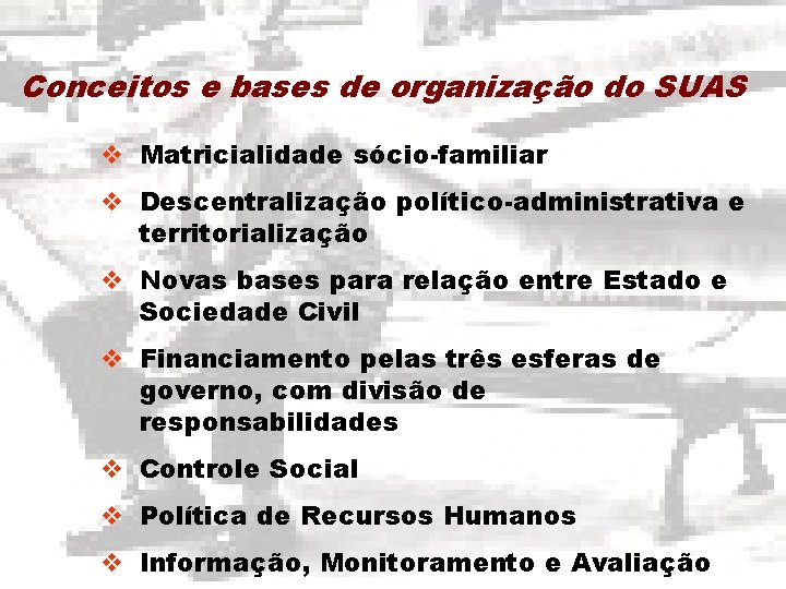Conceitos e bases de organização do SUAS v Matricialidade sócio-familiar v Descentralização político-administrativa e