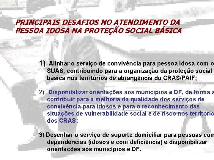 PRINCIPAIS DESAFIOS NO ATENDIMENTO DA PESSOA IDOSA NA PROTEÇÃO SOCIAL BÁSICA 1) Alinhar o