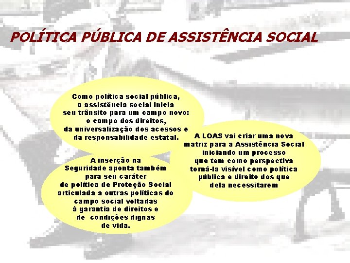 POLÍTICA PÚBLICA DE ASSISTÊNCIA SOCIAL Como política social pública, a assistência social inicia seu