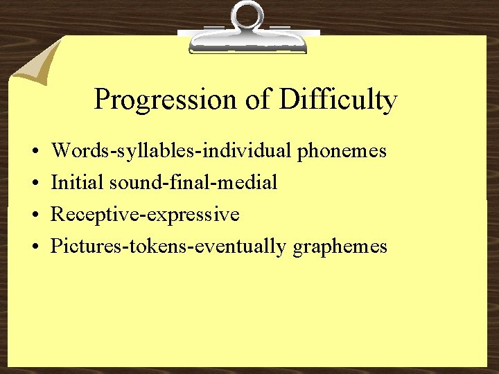 Progression of Difficulty • • Words-syllables-individual phonemes Initial sound-final-medial Receptive-expressive Pictures-tokens-eventually graphemes 