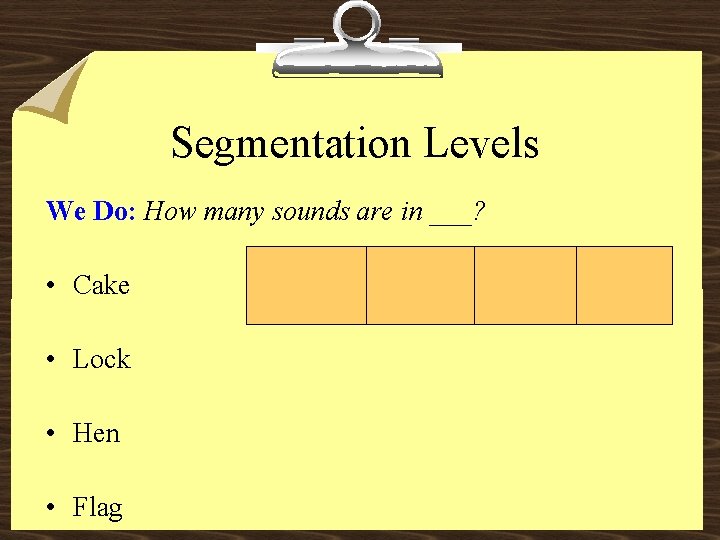Segmentation Levels We Do: How many sounds are in ___? • Cake • Lock