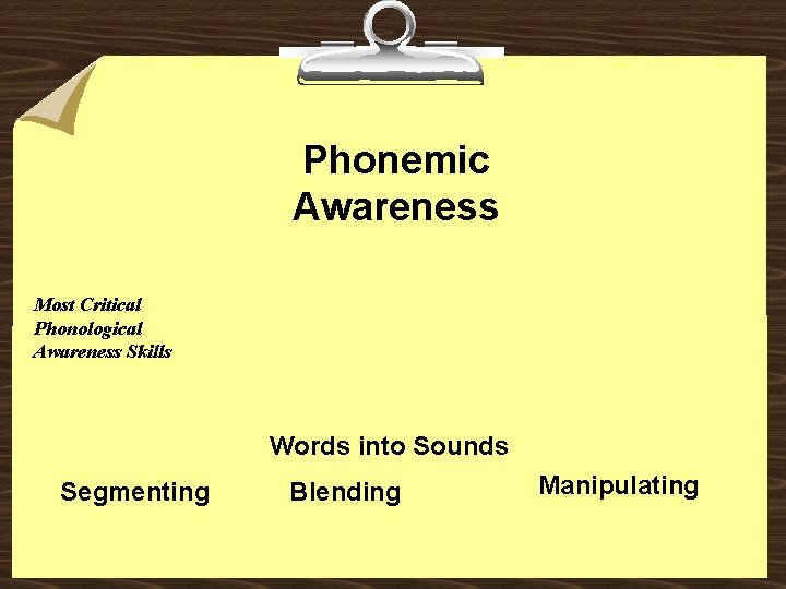 Phonemic Awareness Most Critical Phonological Awareness Skills Words into Sounds Segmenting Blending Manipulating 