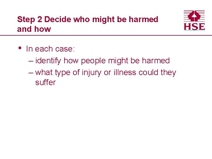 Step 2 Decide who might be harmed and how • In each case: –