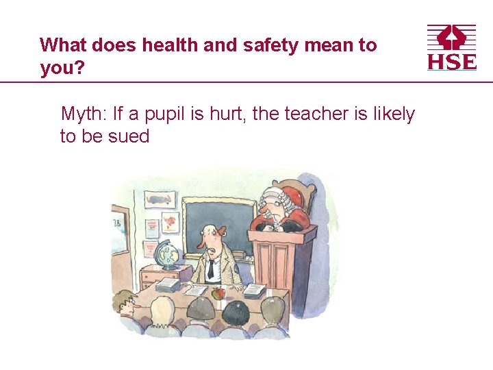 What does health and safety mean to you? Myth: If a pupil is hurt,