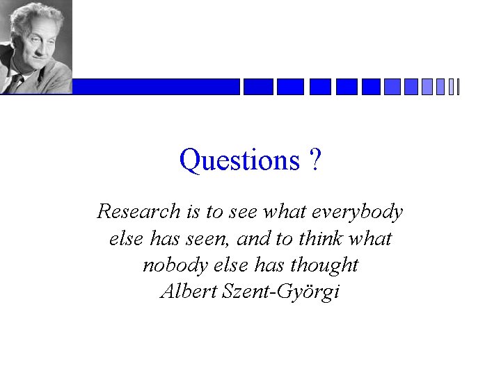 Questions ? Research is to see what everybody else has seen, and to think