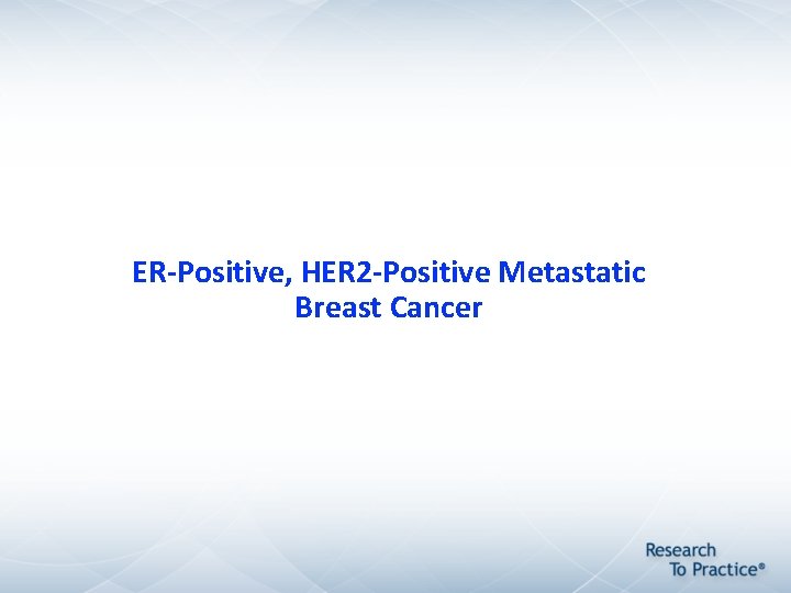 ER-Positive, HER 2 -Positive Metastatic Breast Cancer ER-Positive, HER 2 -Positive Metastatic Breast Cancer