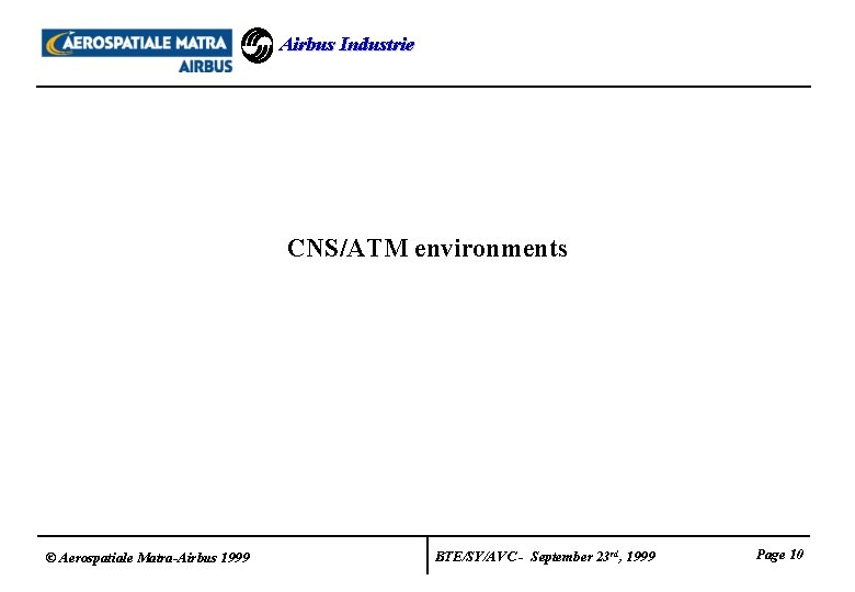 Airbus Industrie CNS/ATM environments © Aerospatiale Matra-Airbus 1999 BTE/SY/AVC - September 23 rd, 1999 Airbus Industrie CNS/ATM environments © Aerospatiale Matra-Airbus 1999 BTE/SY/AVC - September 23 rd, 1999