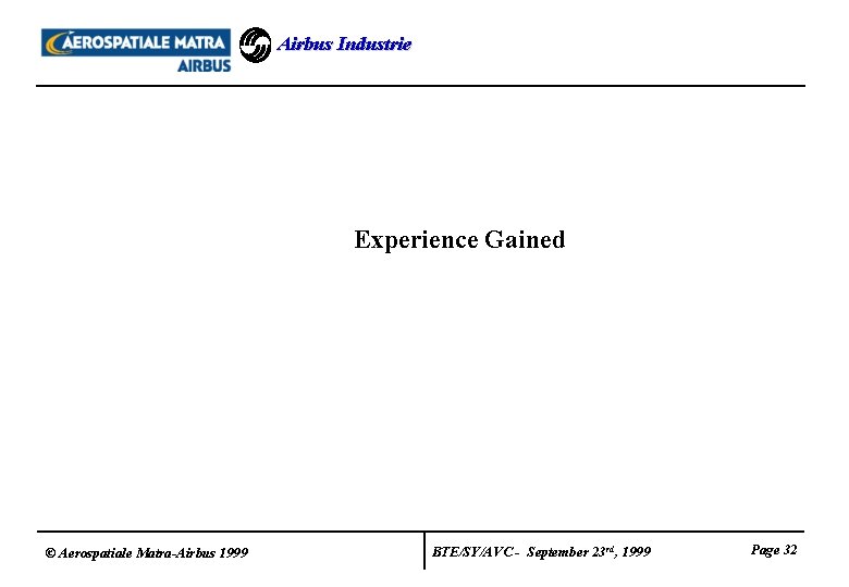 Airbus Industrie Experience Gained © Aerospatiale Matra-Airbus 1999 BTE/SY/AVC - September 23 rd, 1999 Airbus Industrie Experience Gained © Aerospatiale Matra-Airbus 1999 BTE/SY/AVC - September 23 rd, 1999