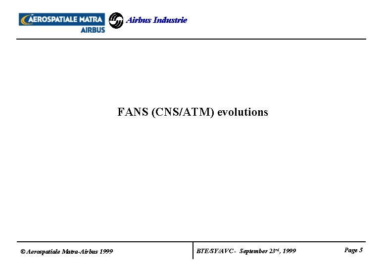 Airbus Industrie FANS (CNS/ATM) evolutions © Aerospatiale Matra-Airbus 1999 BTE/SY/AVC - September 23 rd, Airbus Industrie FANS (CNS/ATM) evolutions © Aerospatiale Matra-Airbus 1999 BTE/SY/AVC - September 23 rd,
