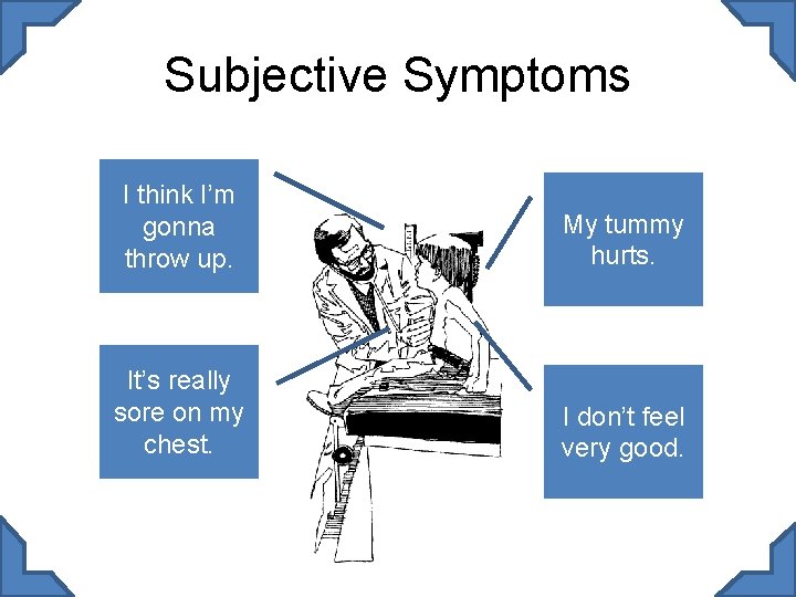 Subjective Symptoms I think I’m gonna throw up. My tummy hurts. It’s really sore