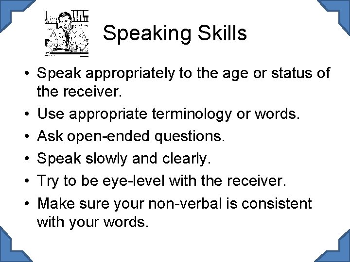 Speaking Skills • Speak appropriately to the age or status of the receiver. •